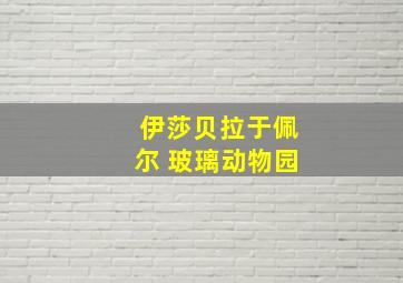 伊莎贝拉于佩尔 玻璃动物园